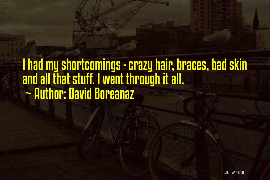 David Boreanaz Quotes: I Had My Shortcomings - Crazy Hair, Braces, Bad Skin And All That Stuff. I Went Through It All.