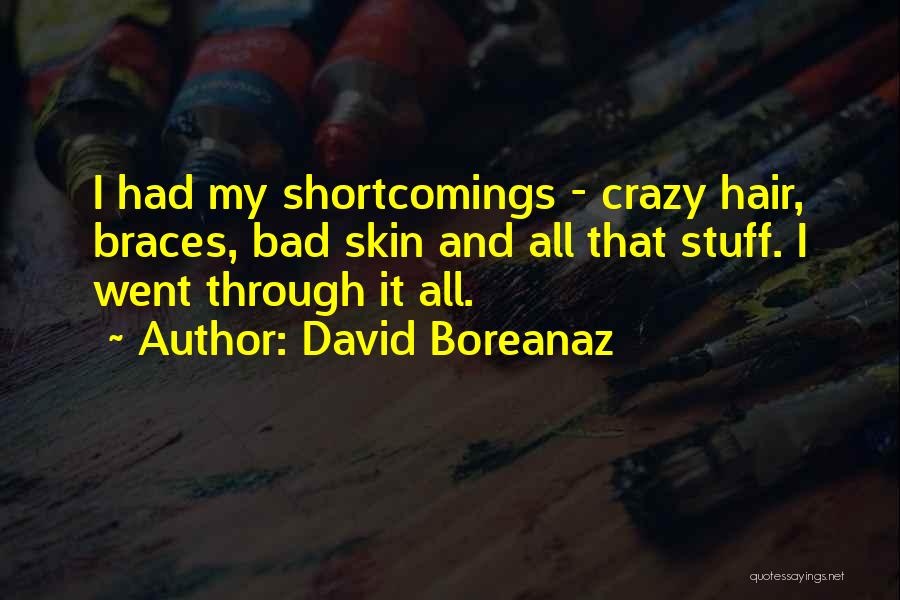David Boreanaz Quotes: I Had My Shortcomings - Crazy Hair, Braces, Bad Skin And All That Stuff. I Went Through It All.