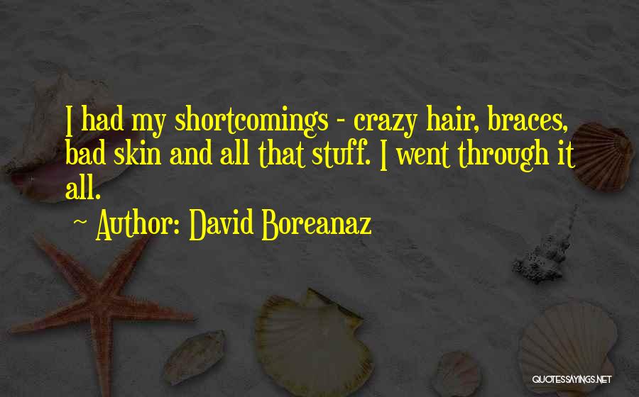 David Boreanaz Quotes: I Had My Shortcomings - Crazy Hair, Braces, Bad Skin And All That Stuff. I Went Through It All.