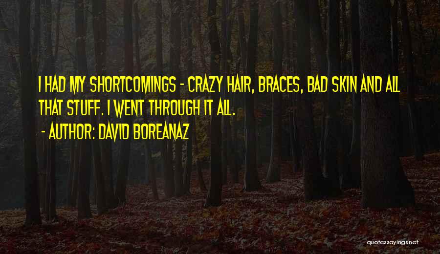 David Boreanaz Quotes: I Had My Shortcomings - Crazy Hair, Braces, Bad Skin And All That Stuff. I Went Through It All.
