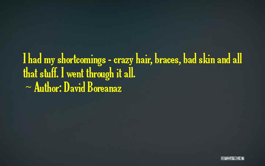 David Boreanaz Quotes: I Had My Shortcomings - Crazy Hair, Braces, Bad Skin And All That Stuff. I Went Through It All.
