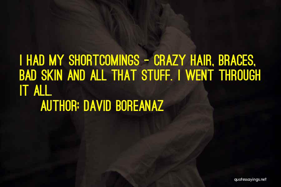 David Boreanaz Quotes: I Had My Shortcomings - Crazy Hair, Braces, Bad Skin And All That Stuff. I Went Through It All.