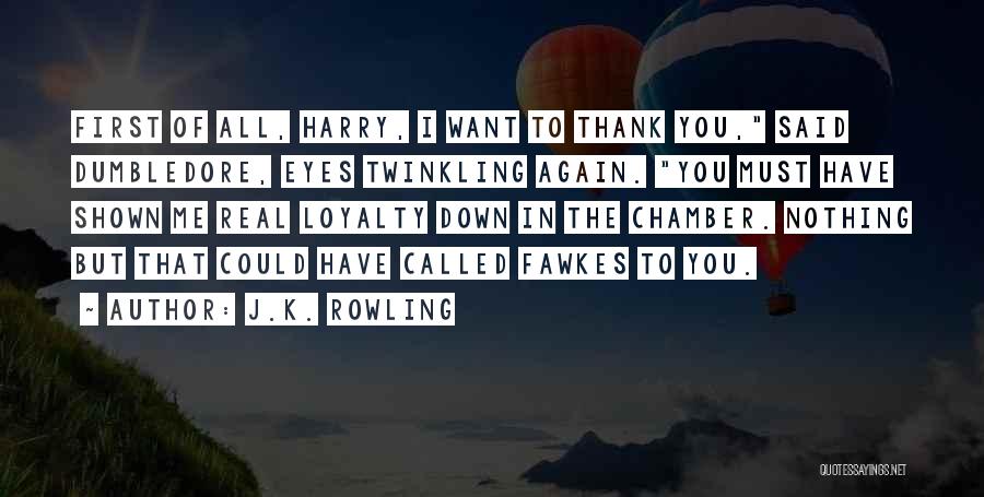 J.K. Rowling Quotes: First Of All, Harry, I Want To Thank You, Said Dumbledore, Eyes Twinkling Again. You Must Have Shown Me Real