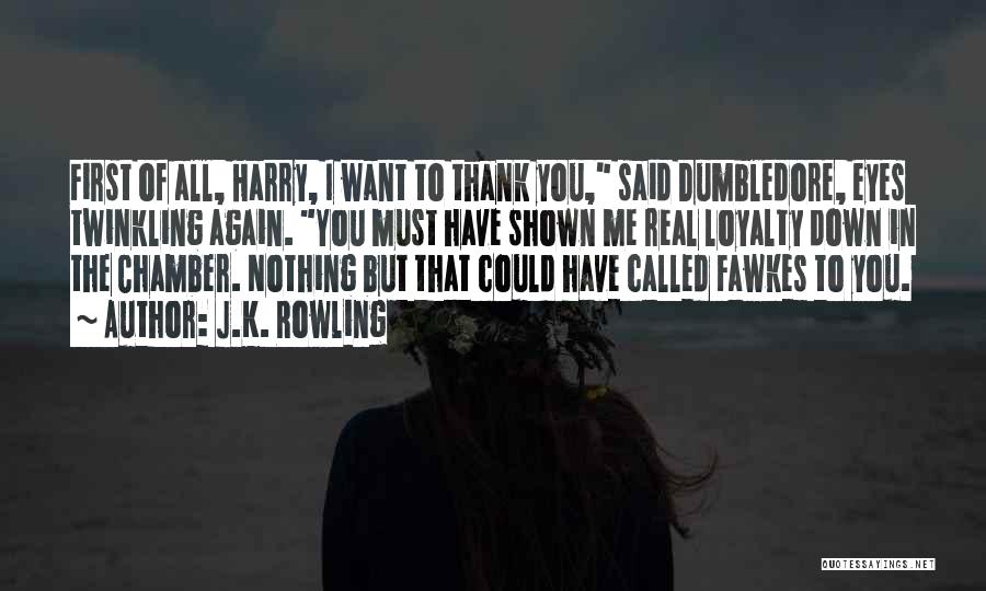 J.K. Rowling Quotes: First Of All, Harry, I Want To Thank You, Said Dumbledore, Eyes Twinkling Again. You Must Have Shown Me Real