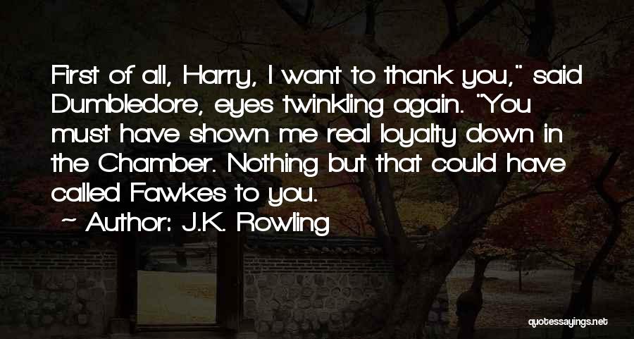 J.K. Rowling Quotes: First Of All, Harry, I Want To Thank You, Said Dumbledore, Eyes Twinkling Again. You Must Have Shown Me Real