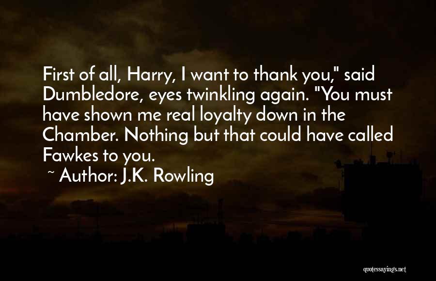 J.K. Rowling Quotes: First Of All, Harry, I Want To Thank You, Said Dumbledore, Eyes Twinkling Again. You Must Have Shown Me Real
