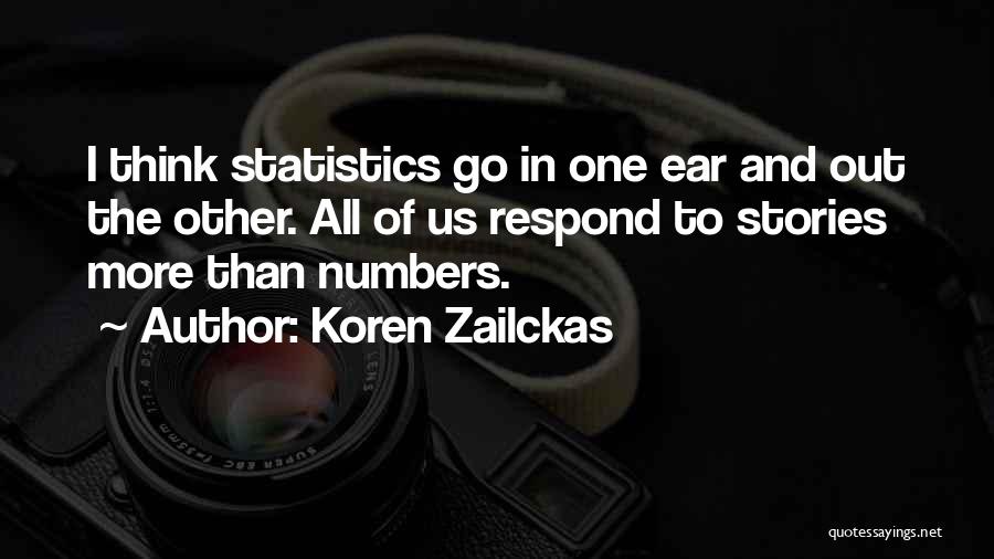 Koren Zailckas Quotes: I Think Statistics Go In One Ear And Out The Other. All Of Us Respond To Stories More Than Numbers.