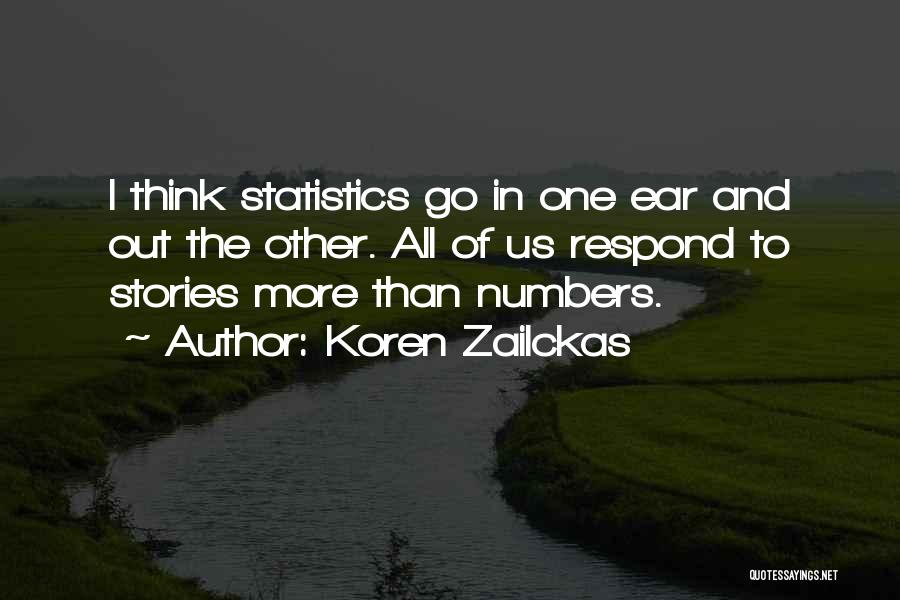 Koren Zailckas Quotes: I Think Statistics Go In One Ear And Out The Other. All Of Us Respond To Stories More Than Numbers.