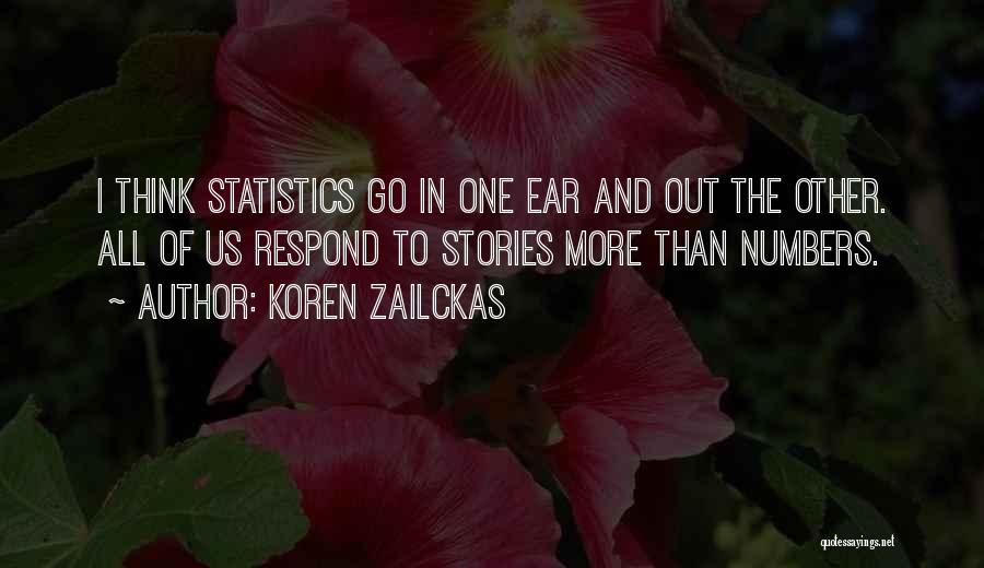 Koren Zailckas Quotes: I Think Statistics Go In One Ear And Out The Other. All Of Us Respond To Stories More Than Numbers.