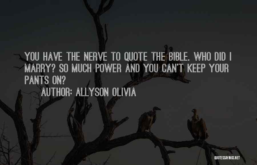 Allyson Olivia Quotes: You Have The Nerve To Quote The Bible. Who Did I Marry? So Much Power And You Can't Keep Your