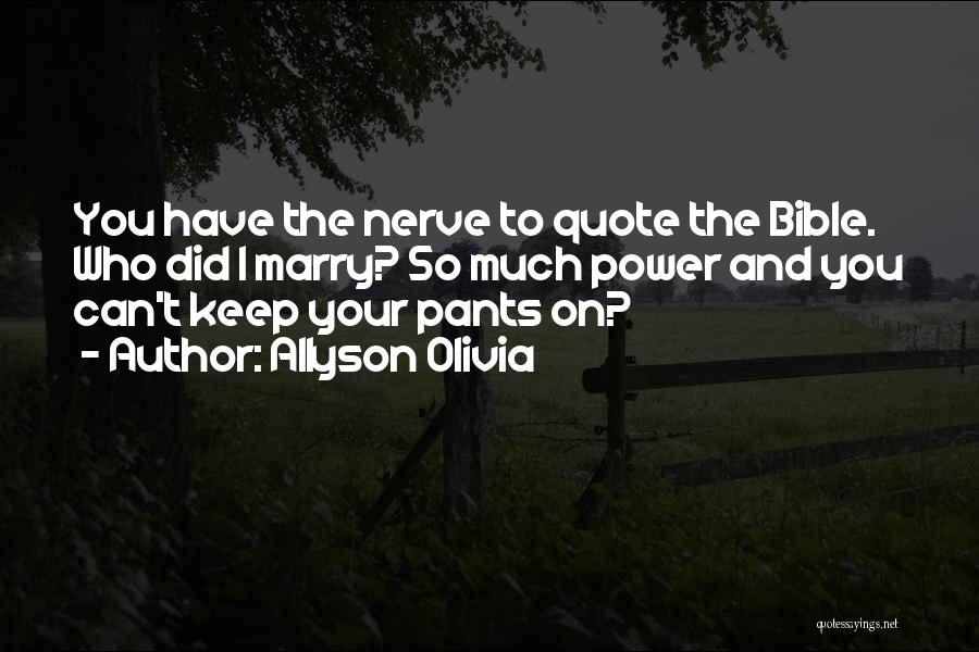 Allyson Olivia Quotes: You Have The Nerve To Quote The Bible. Who Did I Marry? So Much Power And You Can't Keep Your