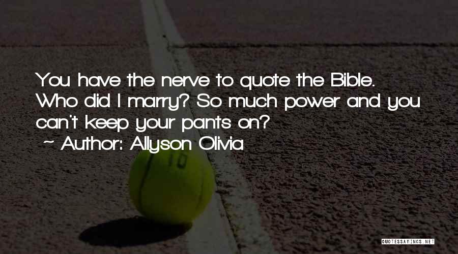 Allyson Olivia Quotes: You Have The Nerve To Quote The Bible. Who Did I Marry? So Much Power And You Can't Keep Your