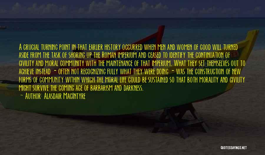 Alasdair MacIntyre Quotes: A Crucial Turning Point In That Earlier History Occurred When Men And Women Of Good Will Turned Aside From The