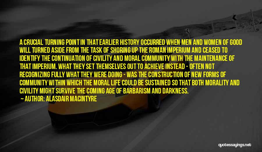 Alasdair MacIntyre Quotes: A Crucial Turning Point In That Earlier History Occurred When Men And Women Of Good Will Turned Aside From The