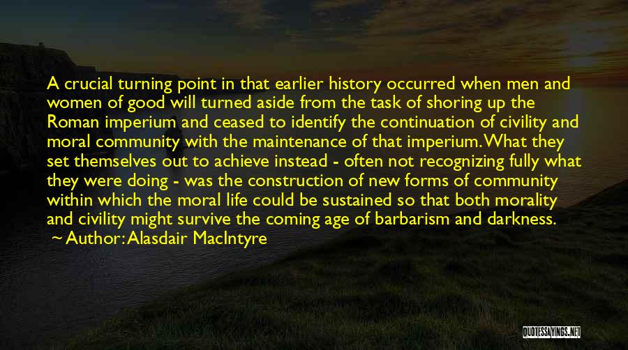 Alasdair MacIntyre Quotes: A Crucial Turning Point In That Earlier History Occurred When Men And Women Of Good Will Turned Aside From The