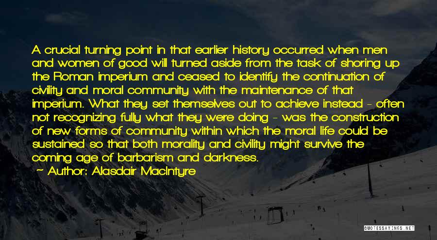 Alasdair MacIntyre Quotes: A Crucial Turning Point In That Earlier History Occurred When Men And Women Of Good Will Turned Aside From The