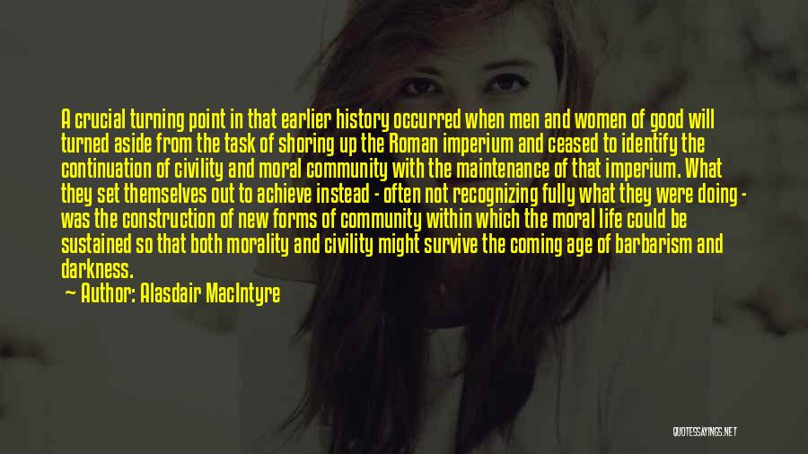 Alasdair MacIntyre Quotes: A Crucial Turning Point In That Earlier History Occurred When Men And Women Of Good Will Turned Aside From The