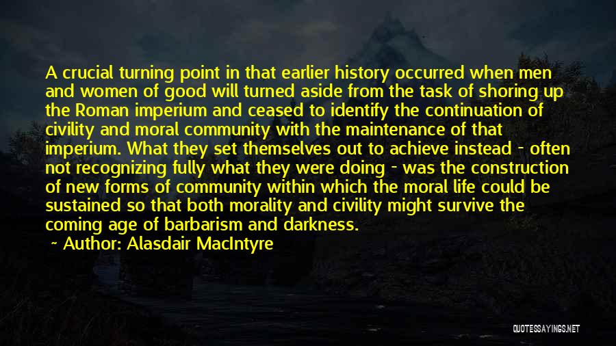 Alasdair MacIntyre Quotes: A Crucial Turning Point In That Earlier History Occurred When Men And Women Of Good Will Turned Aside From The