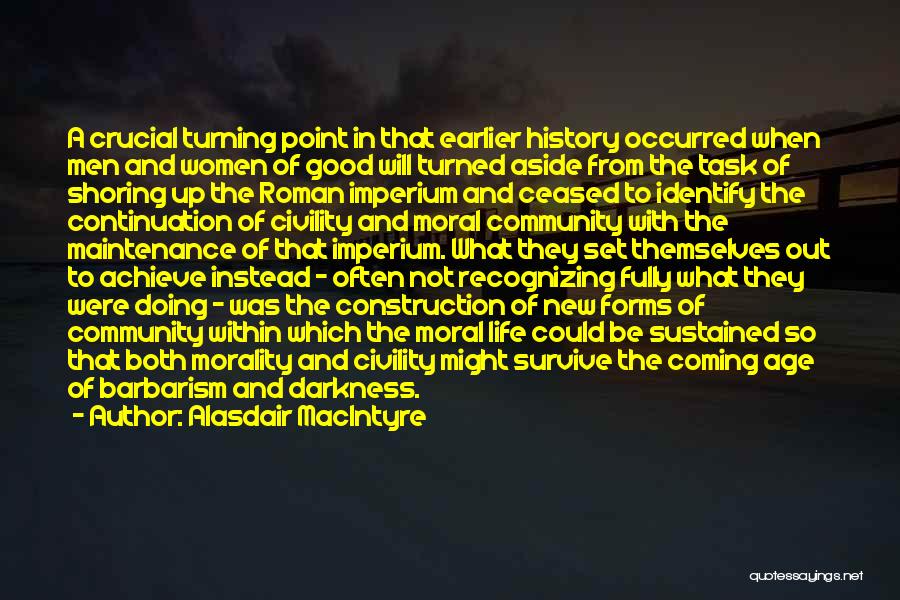 Alasdair MacIntyre Quotes: A Crucial Turning Point In That Earlier History Occurred When Men And Women Of Good Will Turned Aside From The
