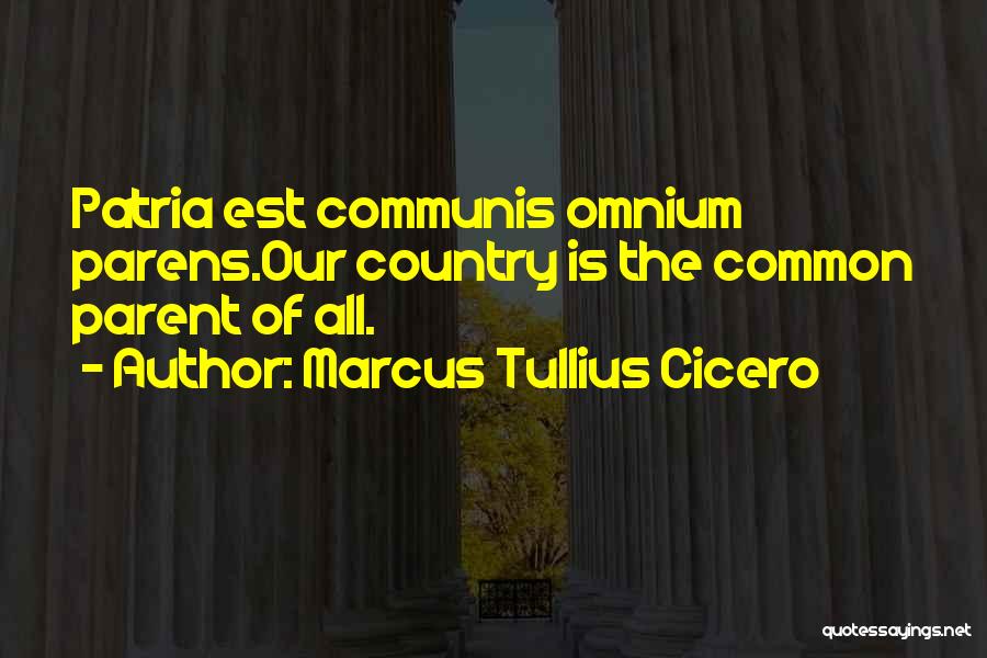 Marcus Tullius Cicero Quotes: Patria Est Communis Omnium Parens.our Country Is The Common Parent Of All.