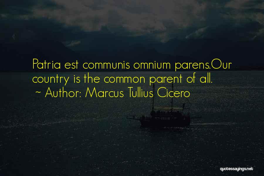 Marcus Tullius Cicero Quotes: Patria Est Communis Omnium Parens.our Country Is The Common Parent Of All.
