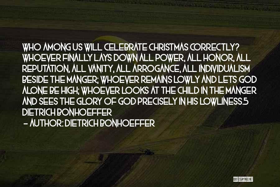 Dietrich Bonhoeffer Quotes: Who Among Us Will Celebrate Christmas Correctly? Whoever Finally Lays Down All Power, All Honor, All Reputation, All Vanity, All