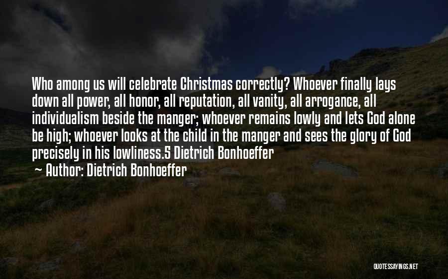 Dietrich Bonhoeffer Quotes: Who Among Us Will Celebrate Christmas Correctly? Whoever Finally Lays Down All Power, All Honor, All Reputation, All Vanity, All