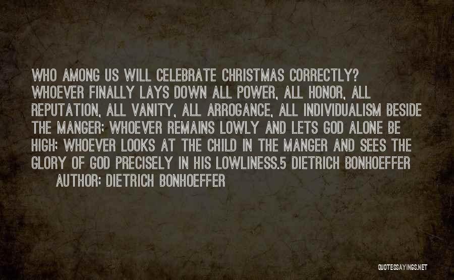 Dietrich Bonhoeffer Quotes: Who Among Us Will Celebrate Christmas Correctly? Whoever Finally Lays Down All Power, All Honor, All Reputation, All Vanity, All