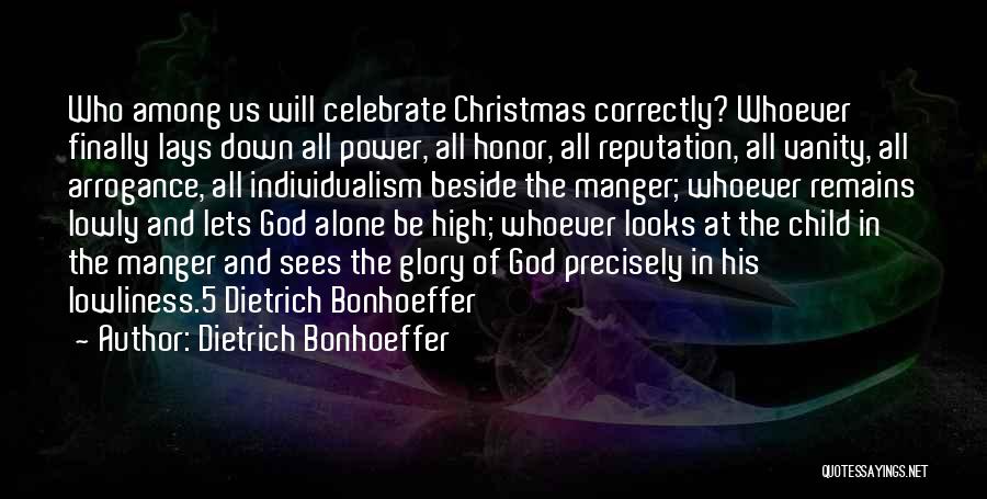 Dietrich Bonhoeffer Quotes: Who Among Us Will Celebrate Christmas Correctly? Whoever Finally Lays Down All Power, All Honor, All Reputation, All Vanity, All