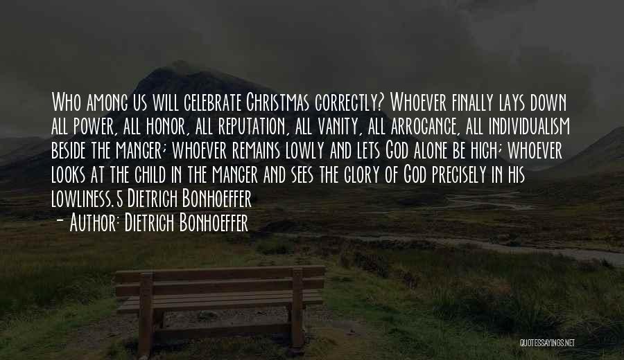 Dietrich Bonhoeffer Quotes: Who Among Us Will Celebrate Christmas Correctly? Whoever Finally Lays Down All Power, All Honor, All Reputation, All Vanity, All