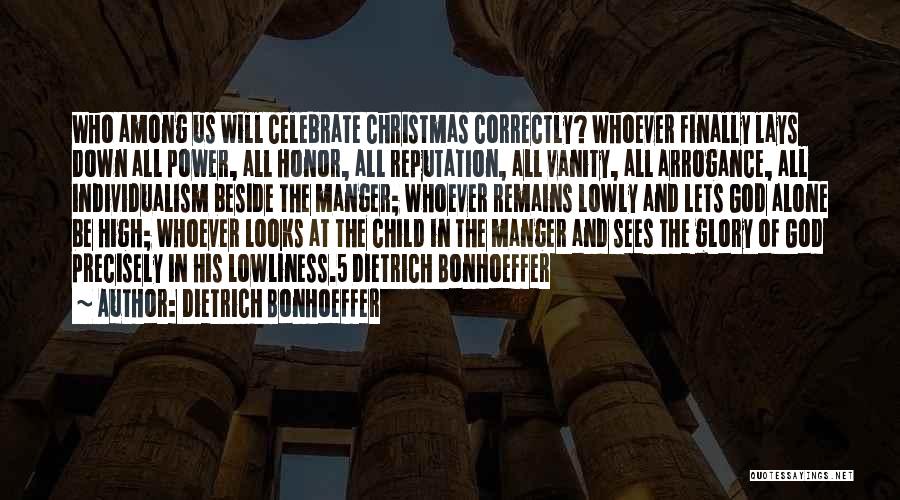 Dietrich Bonhoeffer Quotes: Who Among Us Will Celebrate Christmas Correctly? Whoever Finally Lays Down All Power, All Honor, All Reputation, All Vanity, All