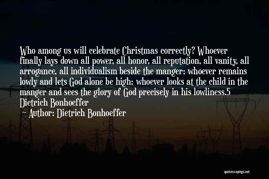 Dietrich Bonhoeffer Quotes: Who Among Us Will Celebrate Christmas Correctly? Whoever Finally Lays Down All Power, All Honor, All Reputation, All Vanity, All