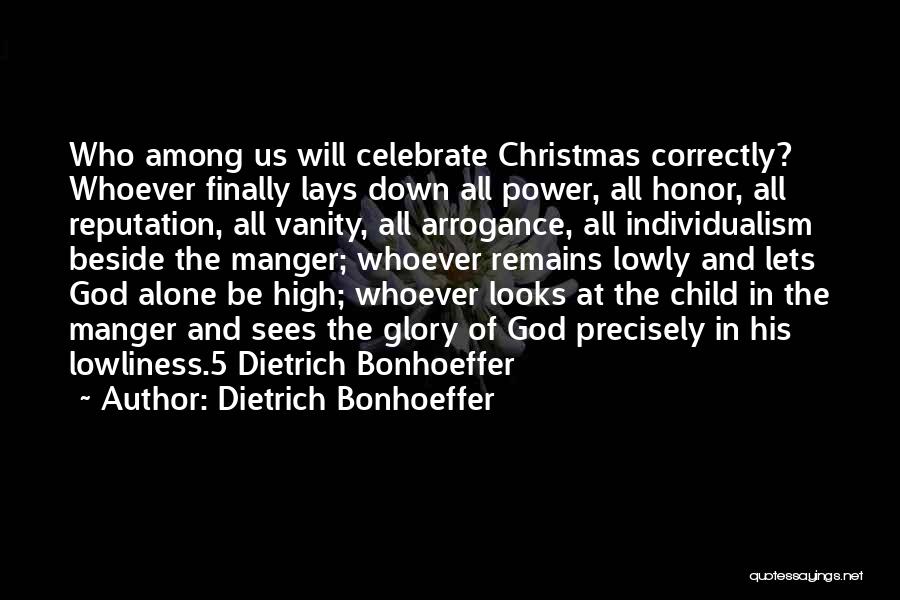 Dietrich Bonhoeffer Quotes: Who Among Us Will Celebrate Christmas Correctly? Whoever Finally Lays Down All Power, All Honor, All Reputation, All Vanity, All