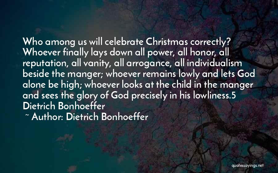 Dietrich Bonhoeffer Quotes: Who Among Us Will Celebrate Christmas Correctly? Whoever Finally Lays Down All Power, All Honor, All Reputation, All Vanity, All