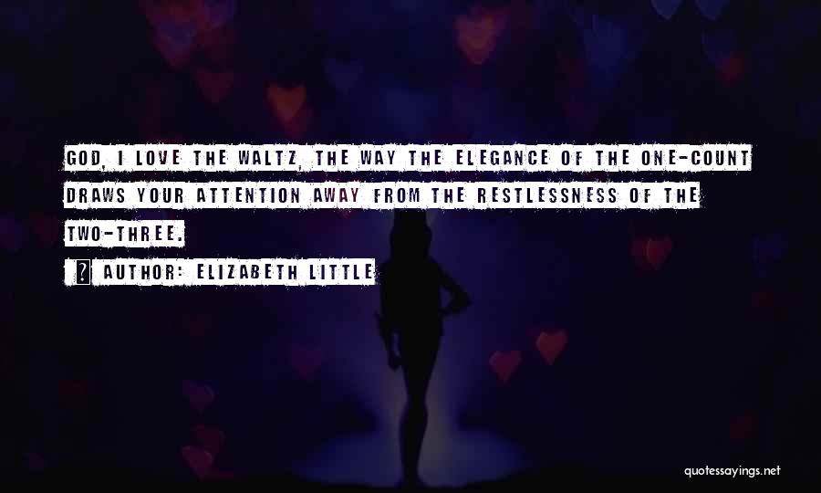 Elizabeth Little Quotes: God, I Love The Waltz, The Way The Elegance Of The One-count Draws Your Attention Away From The Restlessness Of