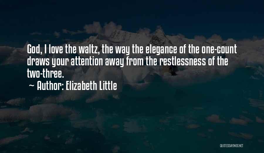 Elizabeth Little Quotes: God, I Love The Waltz, The Way The Elegance Of The One-count Draws Your Attention Away From The Restlessness Of