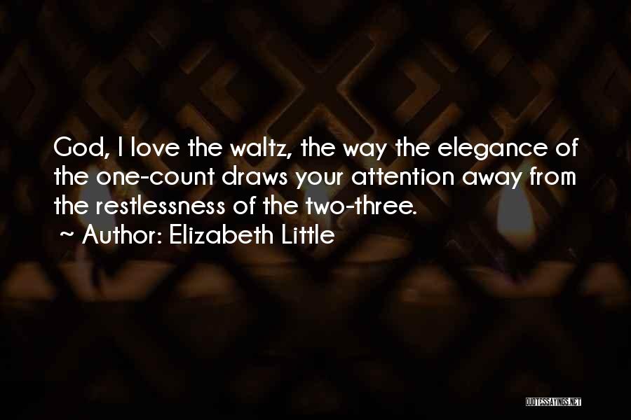 Elizabeth Little Quotes: God, I Love The Waltz, The Way The Elegance Of The One-count Draws Your Attention Away From The Restlessness Of