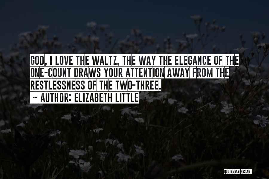 Elizabeth Little Quotes: God, I Love The Waltz, The Way The Elegance Of The One-count Draws Your Attention Away From The Restlessness Of