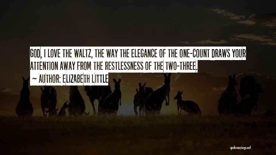 Elizabeth Little Quotes: God, I Love The Waltz, The Way The Elegance Of The One-count Draws Your Attention Away From The Restlessness Of