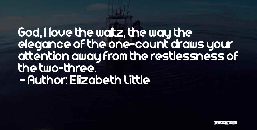 Elizabeth Little Quotes: God, I Love The Waltz, The Way The Elegance Of The One-count Draws Your Attention Away From The Restlessness Of