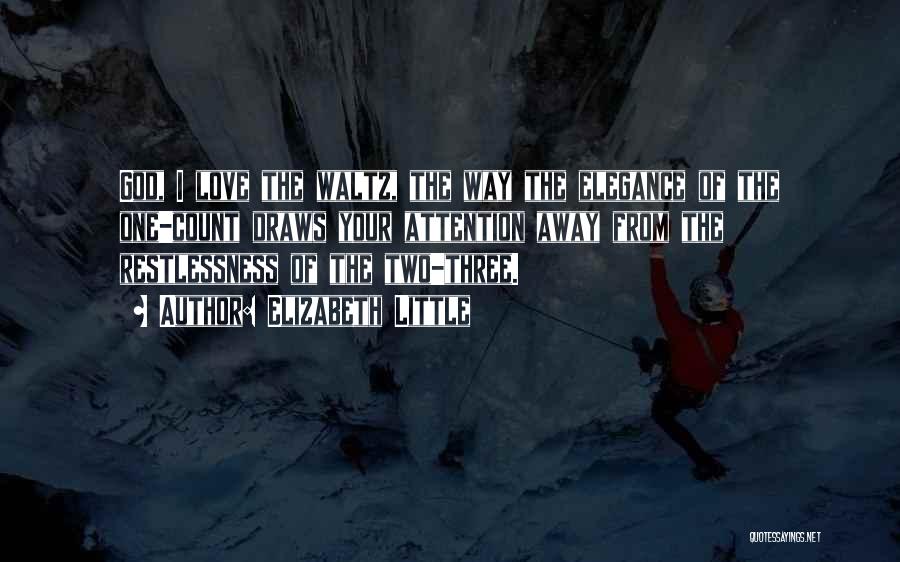 Elizabeth Little Quotes: God, I Love The Waltz, The Way The Elegance Of The One-count Draws Your Attention Away From The Restlessness Of