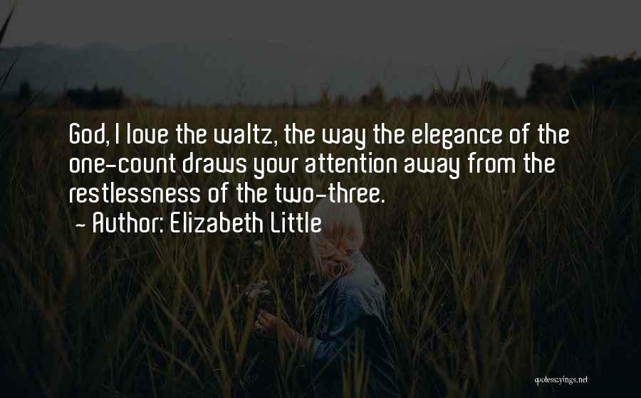 Elizabeth Little Quotes: God, I Love The Waltz, The Way The Elegance Of The One-count Draws Your Attention Away From The Restlessness Of