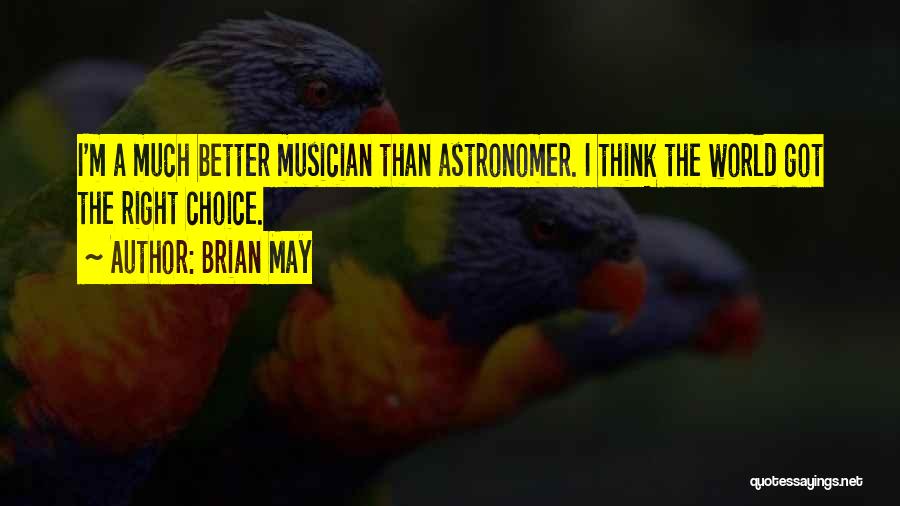 Brian May Quotes: I'm A Much Better Musician Than Astronomer. I Think The World Got The Right Choice.
