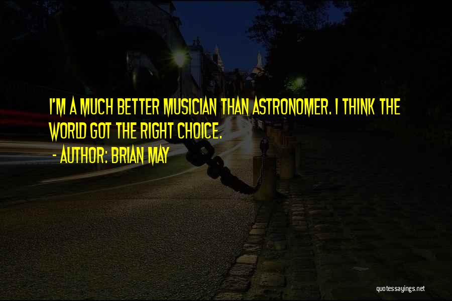 Brian May Quotes: I'm A Much Better Musician Than Astronomer. I Think The World Got The Right Choice.
