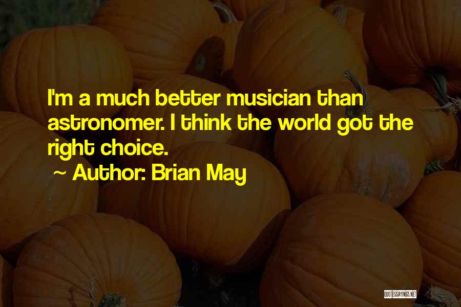 Brian May Quotes: I'm A Much Better Musician Than Astronomer. I Think The World Got The Right Choice.