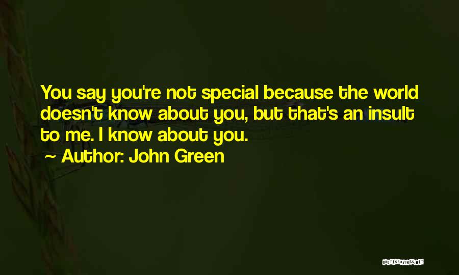 John Green Quotes: You Say You're Not Special Because The World Doesn't Know About You, But That's An Insult To Me. I Know