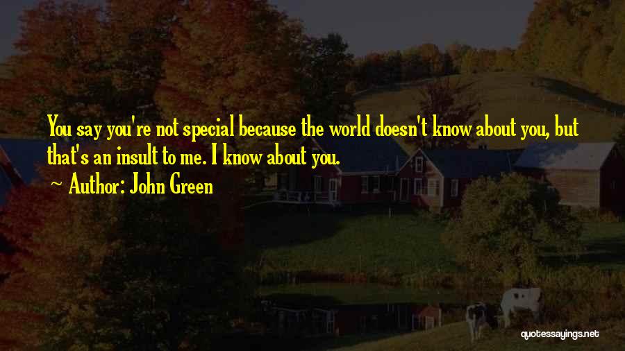 John Green Quotes: You Say You're Not Special Because The World Doesn't Know About You, But That's An Insult To Me. I Know