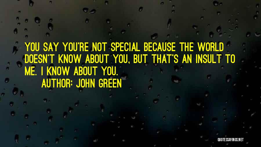 John Green Quotes: You Say You're Not Special Because The World Doesn't Know About You, But That's An Insult To Me. I Know