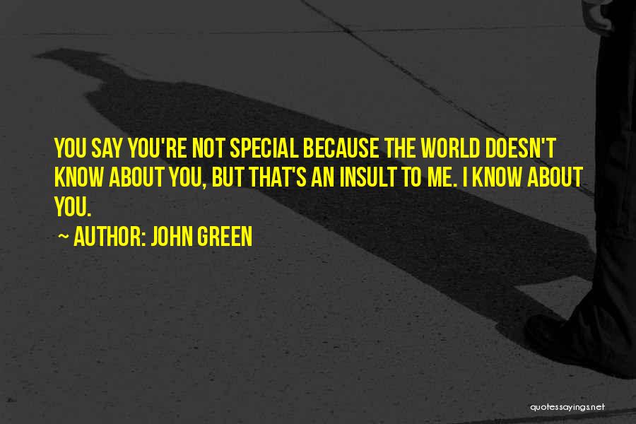 John Green Quotes: You Say You're Not Special Because The World Doesn't Know About You, But That's An Insult To Me. I Know
