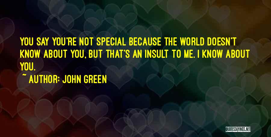 John Green Quotes: You Say You're Not Special Because The World Doesn't Know About You, But That's An Insult To Me. I Know